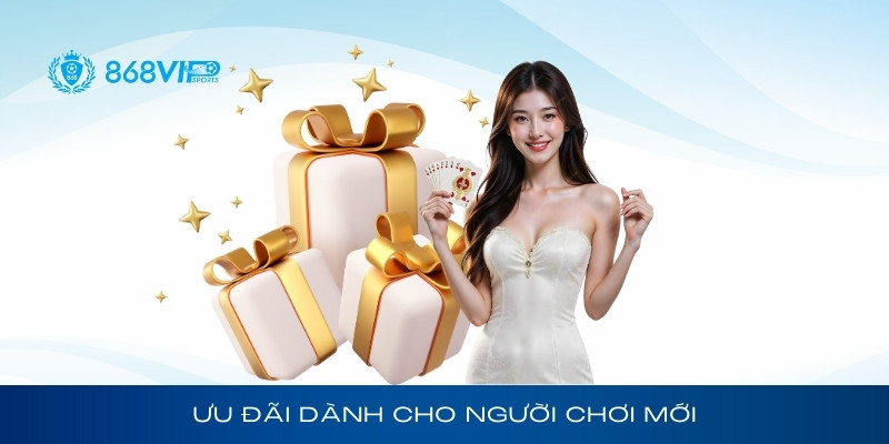 Ưu đãi dành cho người chơi mới tại 868Vip